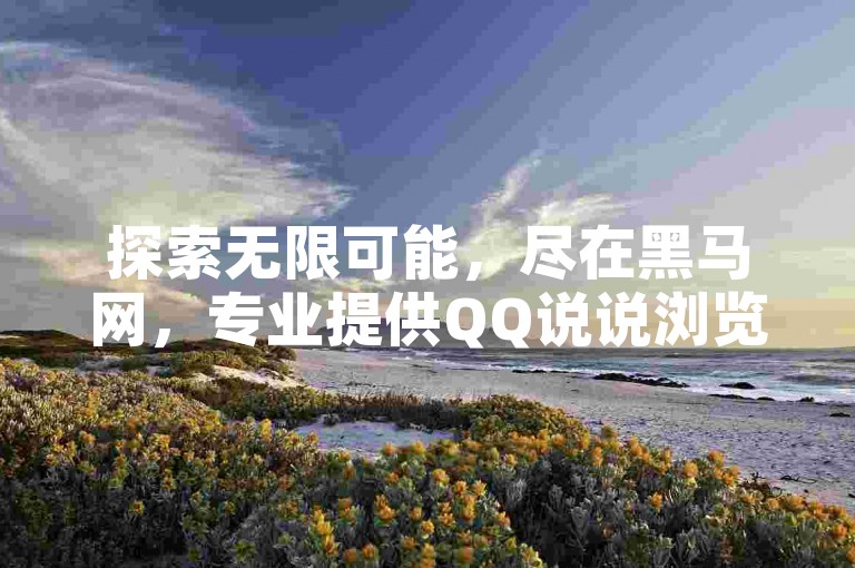 探索无限可能，尽在黑马网，专业提供QQ说说浏览量提升服务，免费网站入口，一键点赞链接，助你社交影响力飙升！