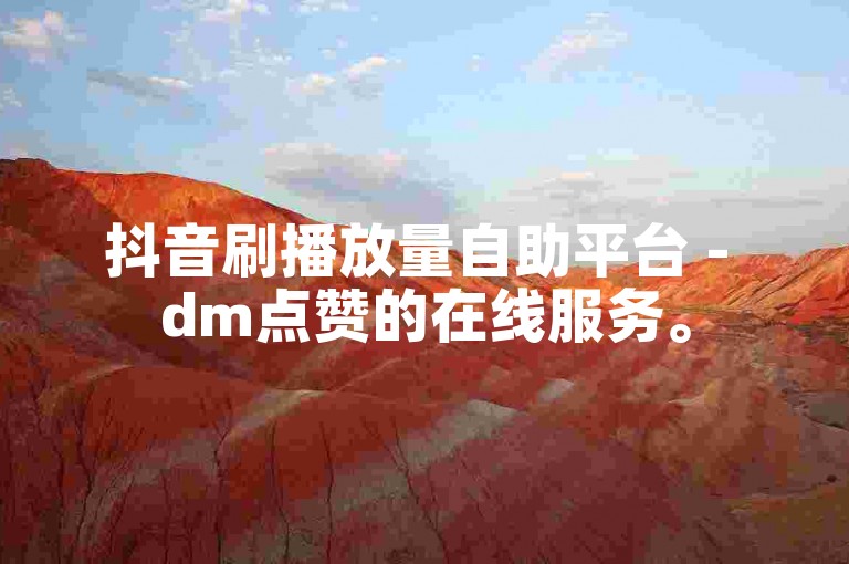 抖音刷播放量自助平台 - dm点赞的在线服务。