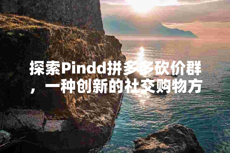 探索Pindd拼多多砍价群，一种创新的社交购物方式。