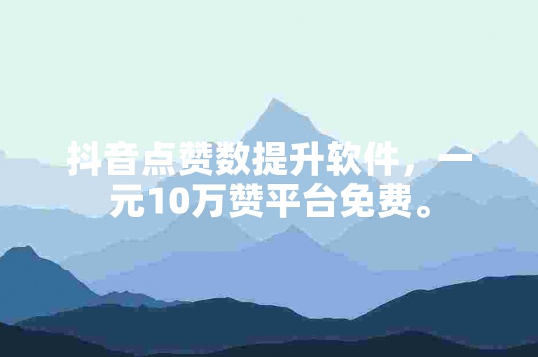 抖音点赞数提升软件，一元10万赞平台免费。