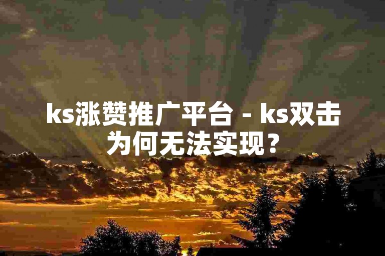 ks涨赞推广平台 - ks双击为何无法实现？