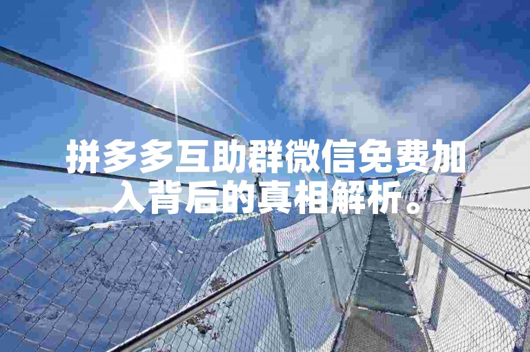 拼多多互助群微信免费加入背后的真相解析。