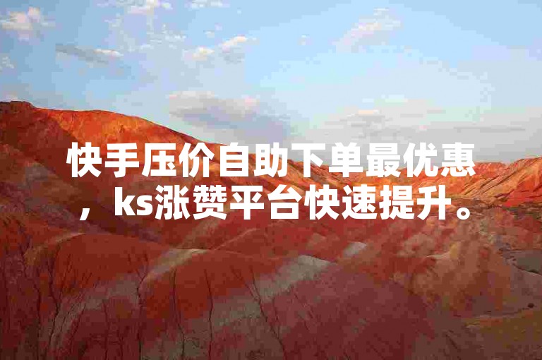 快手压价自助下单最优惠，ks涨赞平台快速提升。