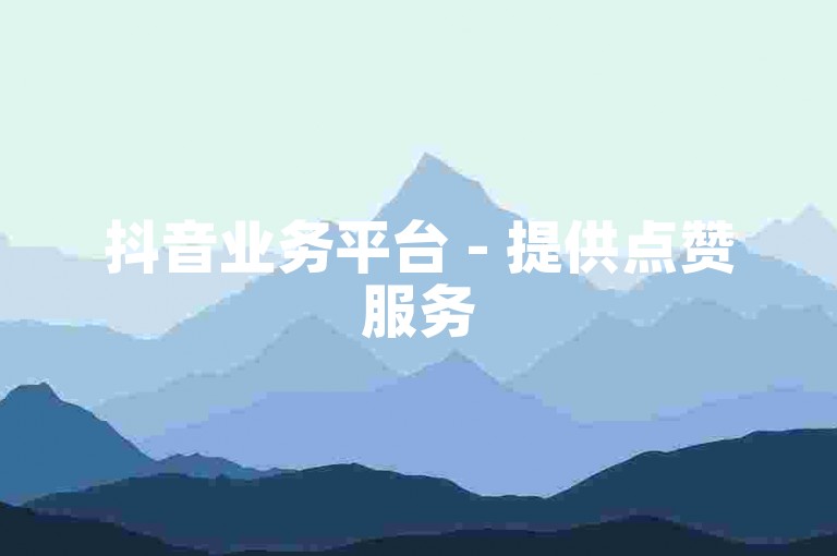 抖音业务平台 - 提供点赞服务