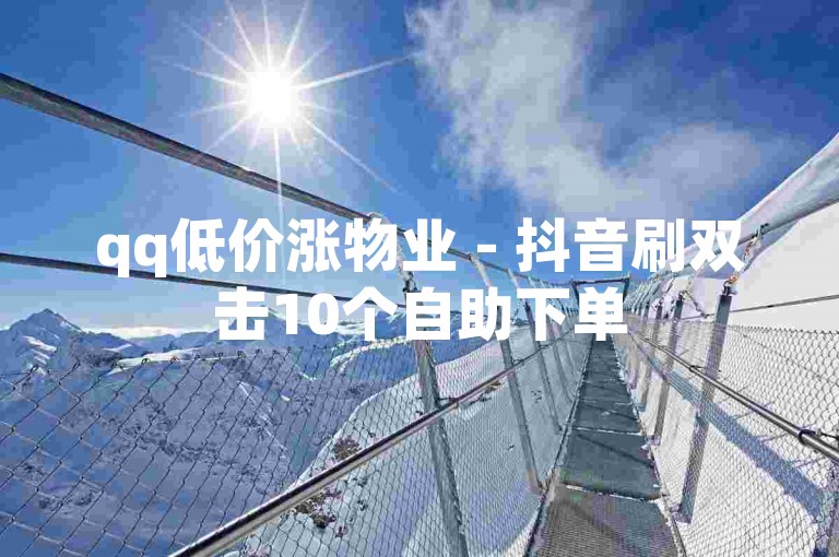 qq低价涨物业 - 抖音刷双击10个自助下单