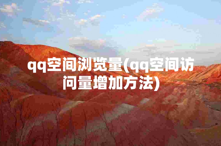qq空间浏览量(qq空间访问量增加方法)