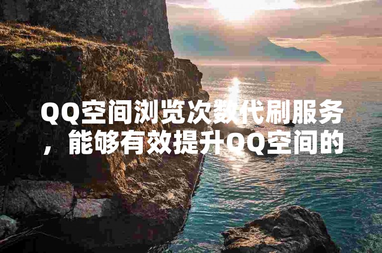QQ空间浏览次数代刷服务，能够有效提升QQ空间的浏览量。