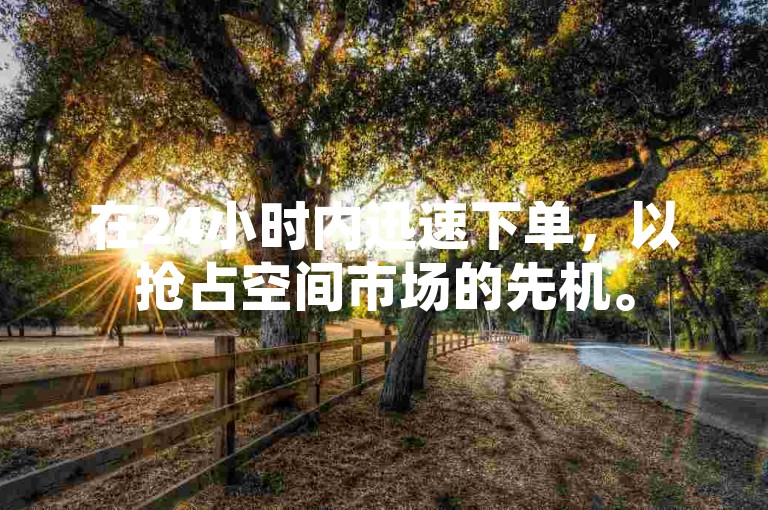 在24小时内迅速下单，以抢占空间市场的先机。