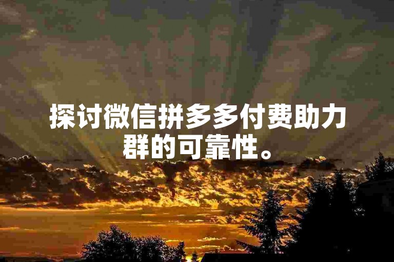 探讨微信拼多多付费助力群的可靠性。