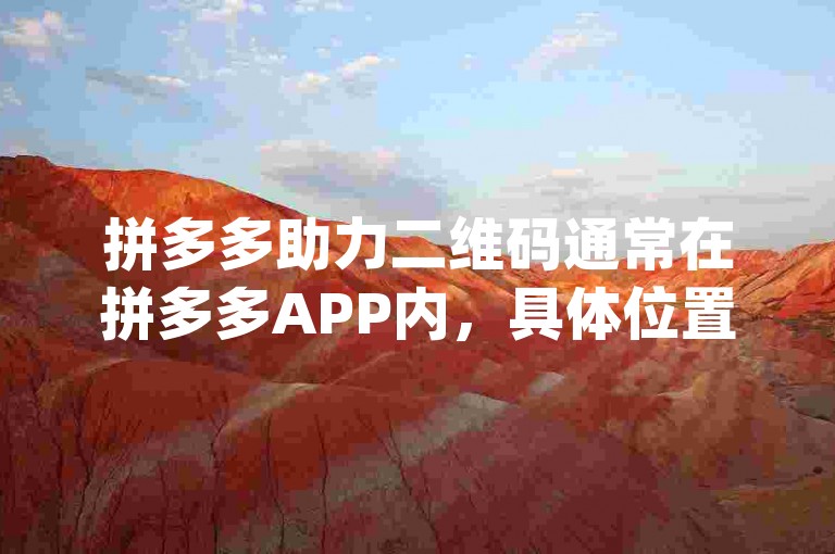 拼多多助力二维码通常在拼多多APP内，具体位置可能因版本不同而有所差异，但一般可以在活动页面或相关功能模块中找到{多多助力平台}。