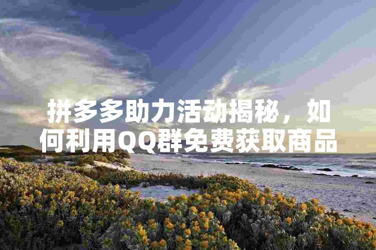 拼多多助力活动揭秘，如何利用QQ群免费获取商品。