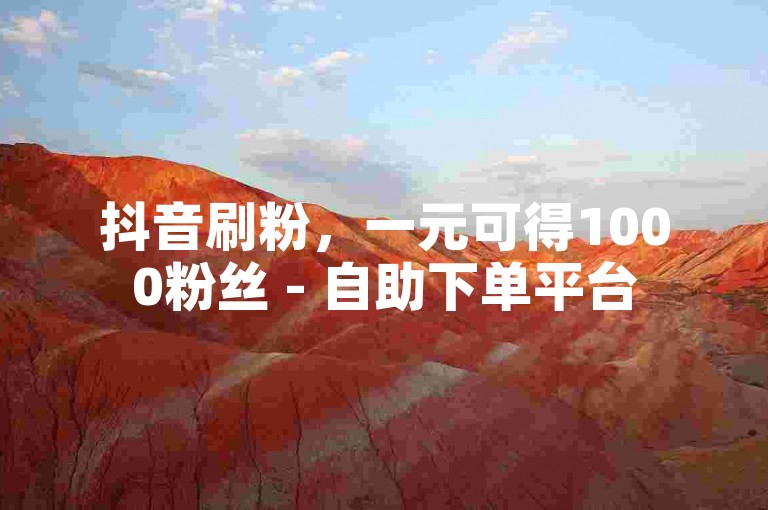 抖音刷粉，一元可得1000粉丝 - 自助下单平台