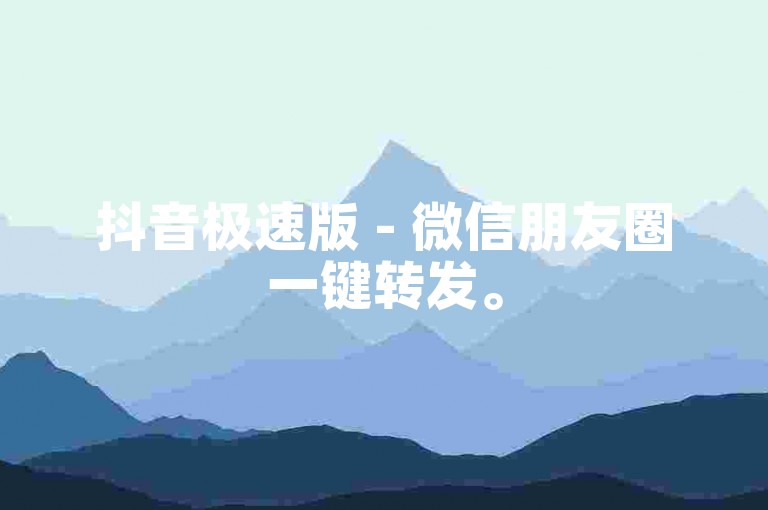 抖音极速版 - 微信朋友圈一键转发。