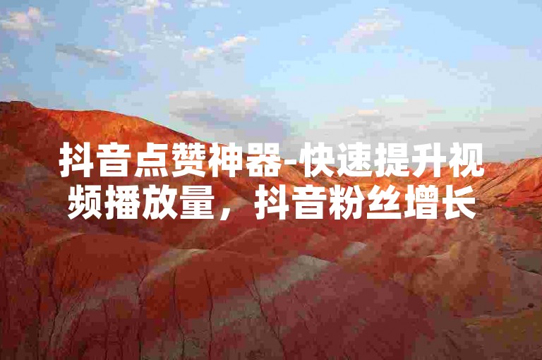 抖音点赞神器-快速提升视频播放量，抖音粉丝增长工具免费获取。