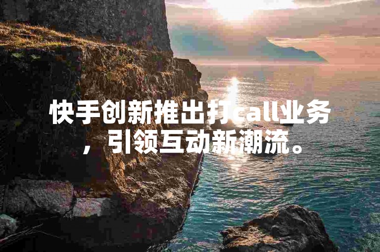 快手创新推出打call业务，引领互动新潮流。