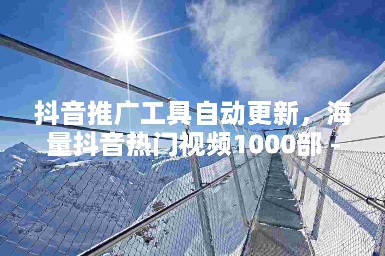 抖音推广工具自动更新，海量抖音热门视频1000部 - 免费微信读书会员体验3天邀请码 - 实时微信朋友圈动态评论。