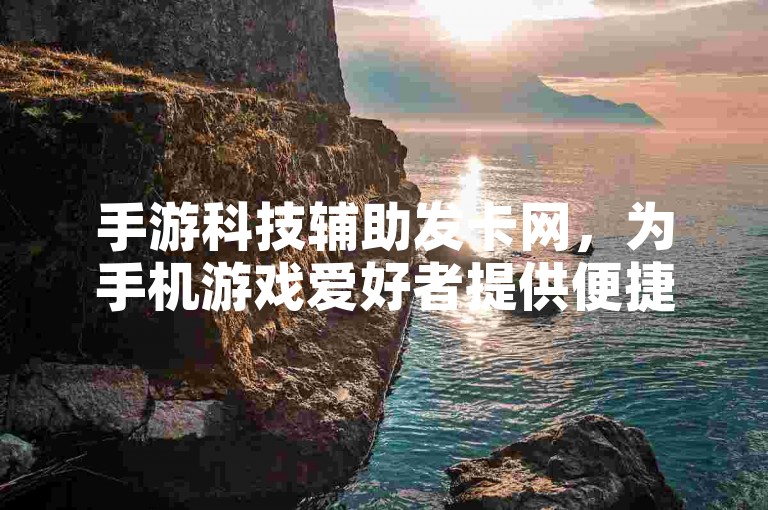 手游科技辅助发卡网，为手机游戏爱好者提供便捷的在线技术支持与发卡服务。