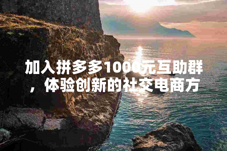 加入拼多多1000元互助群，体验创新的社交电商方式。