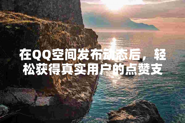 在QQ空间发布动态后，轻松获得真实用户的点赞支持，价格实惠。