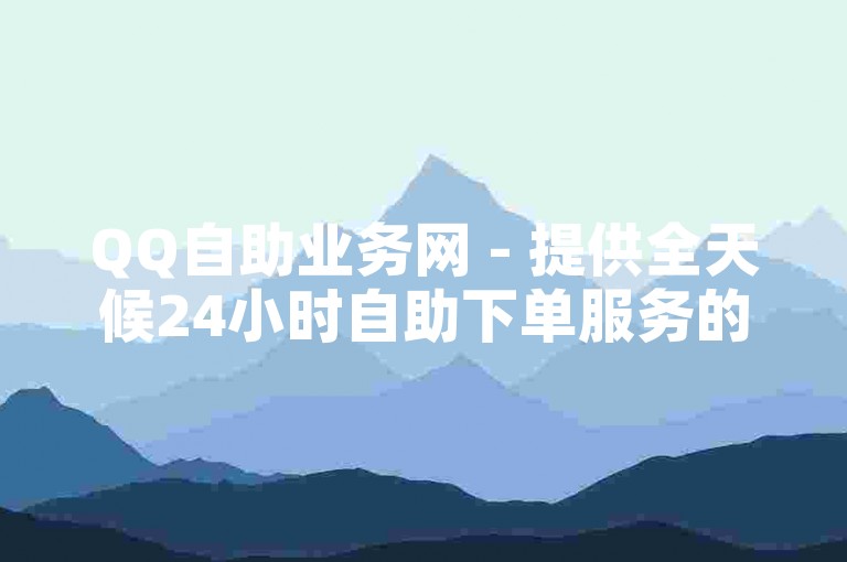 QQ自助业务网 - 提供全天候24小时自助下单服务的软件。