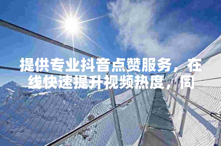 提供专业抖音点赞服务，在线快速提升视频热度，同时支持哔哩哔哩业务自助操作。