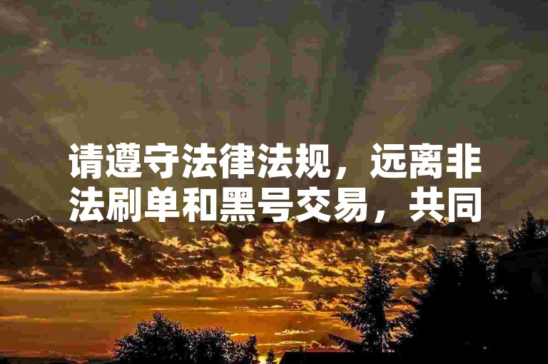 请遵守法律法规，远离非法刷单和黑号交易，共同维护良好的网络环境。