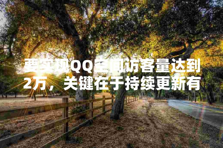 要实现QQ空间访客量达到2万，关键在于持续更新有吸引力的内容，并积极与网友互动。