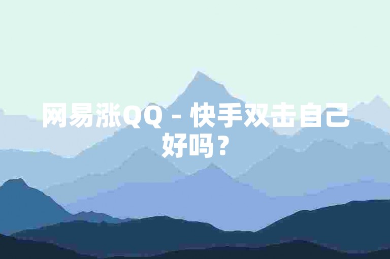 网易涨QQ - 快手双击自己好吗？