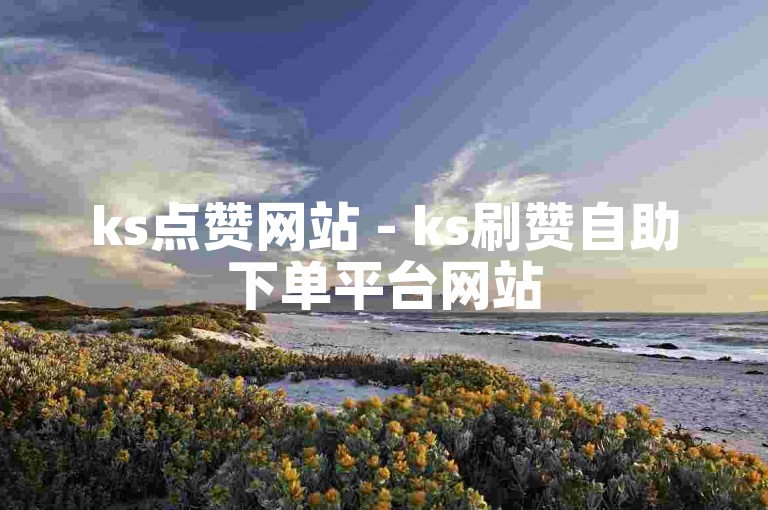 ks点赞网站 - ks刷赞自助下单平台网站