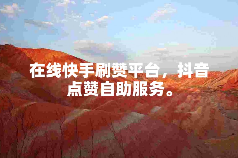 在线快手刷赞平台，抖音点赞自助服务。