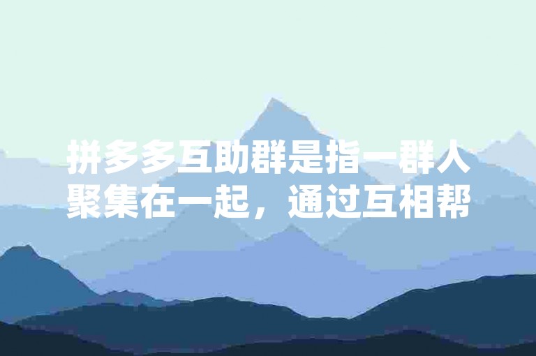 拼多多互助群是指一群人聚集在一起，通过互相帮助来获取拼多多平台上的优惠和折扣。pdd砍价软件是一种用于在拼多多上进行砍价活动的工具。