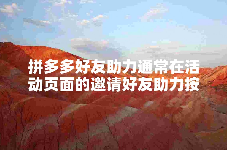 拼多多好友助力通常在活动页面的邀请好友助力按钮处点击进行助力。