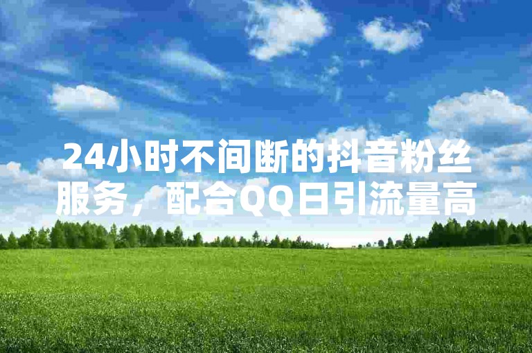 24小时不间断的抖音粉丝服务，配合QQ日引流量高达五万的策略 - 拼多多商品推广网站提供全网最具竞争力的价格 - 专为抖音用户设计的增粉平台。