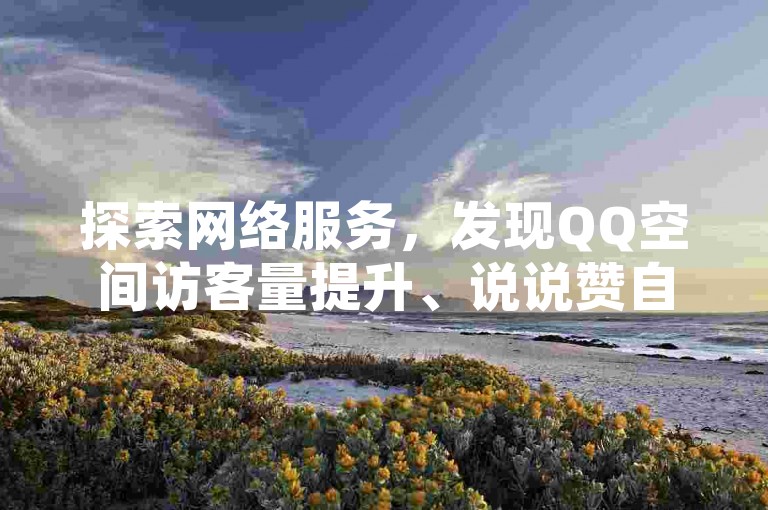 探索网络服务，发现QQ空间访客量提升、说说赞自助下单以及扣扣号交易的便捷平台。
