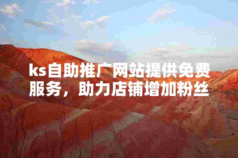 ks自助推广网站提供免费服务，助力店铺增加粉丝。