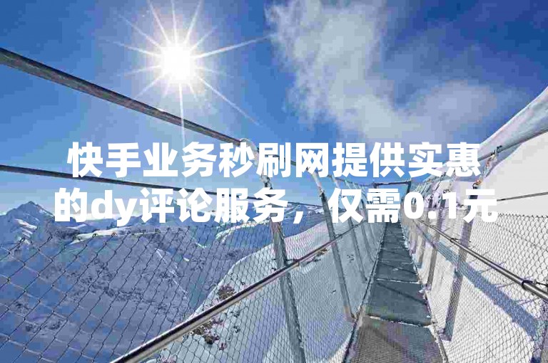 快手业务秒刷网提供实惠的dy评论服务，仅需0.1元即可获得十万空间访客量。