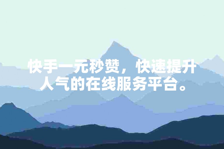 快手一元秒赞，快速提升人气的在线服务平台。