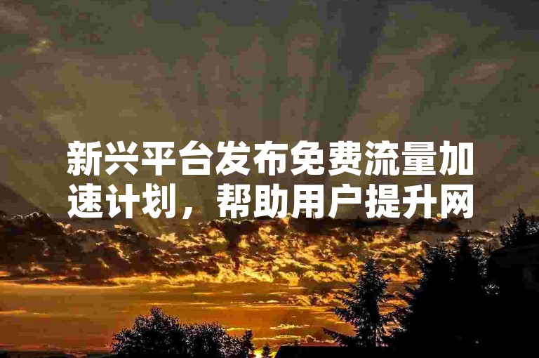新兴平台发布免费流量加速计划，帮助用户提升网络可见度。