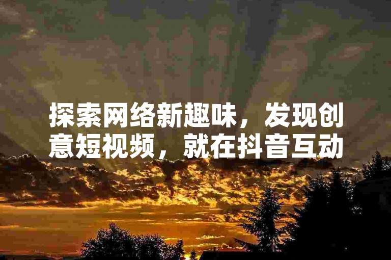 探索网络新趣味，发现创意短视频，就在抖音互动平台。