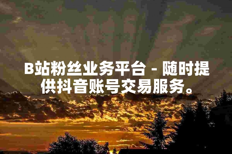 B站粉丝业务平台 - 随时提供抖音账号交易服务。