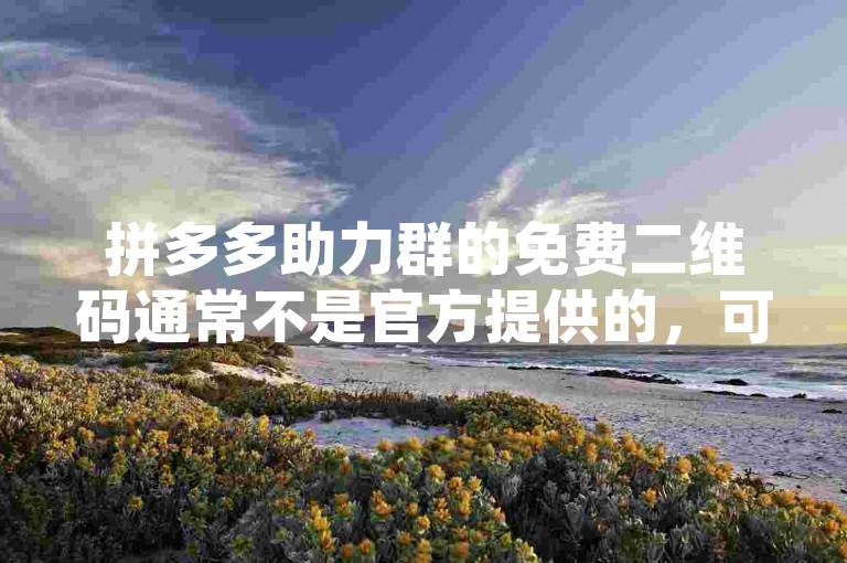 拼多多助力群的免费二维码通常不是官方提供的，可能存在安全风险。