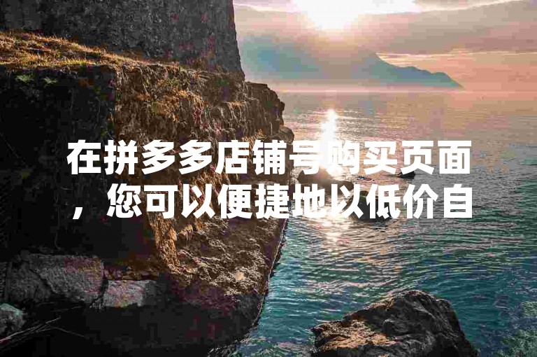 在拼多多店铺号购买页面，您可以便捷地以低价自助下单dy业务。