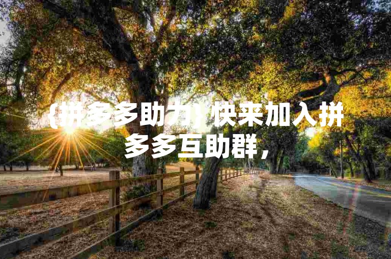 {拼多多助力} 快来加入拼多多互助群，500人在线互帮互助，一起享受砍价乐趣！