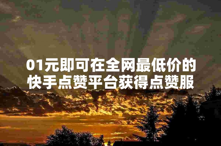 01元即可在全网最低价的快手点赞平台获得点赞服务，让抖音业务网助你快速提升人气。