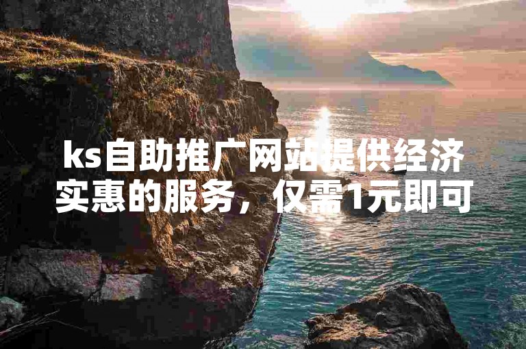 ks自助推广网站提供经济实惠的服务，仅需1元即可获得100个快手赞。