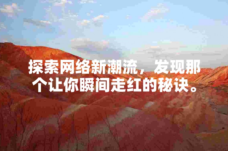 探索网络新潮流，发现那个让你瞬间走红的秘诀。