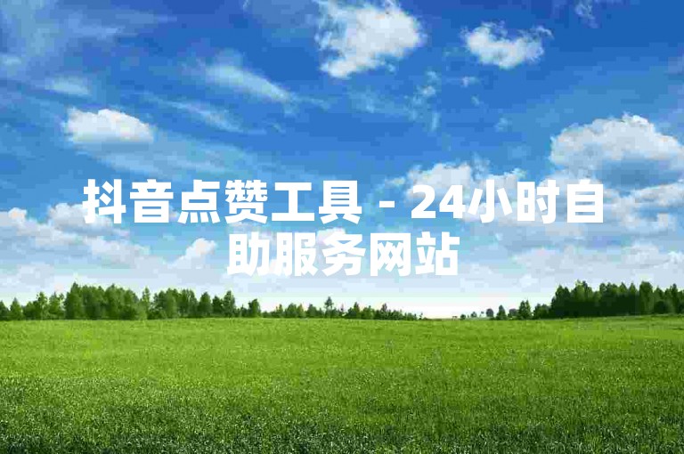 抖音点赞工具 - 24小时自助服务网站