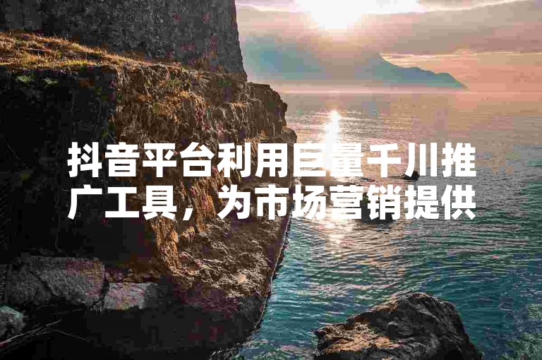 抖音平台利用巨量千川推广工具，为市场营销提供精准投放服务，其收费模式依据广告展示量和互动效果灵活计费。