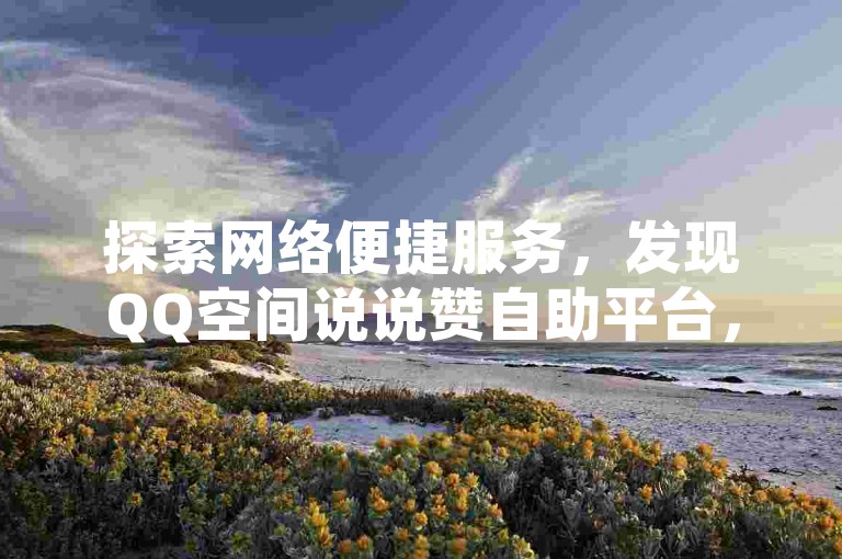 探索网络便捷服务，发现QQ空间说说赞自助平台，体验一键解冻QQ账号的高效，尽在专业卡盟 - 经济实惠的选择，助您轻松提升社交媒体影响力。