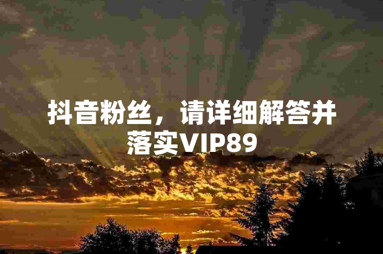 抖音粉丝，请详细解答并落实VIP895.374.707的具体问题。
